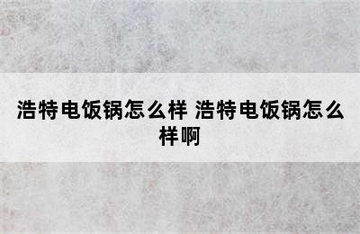 浩特电饭锅怎么样 浩特电饭锅怎么样啊